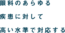 眼科のあらゆる疾患に対して高い水準で対応する